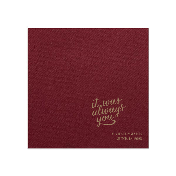 Embrace the essence of destined love with the Always You Napkin. The design features "it was always you", symbolizing eternal connection and soulmate unity. In another corner, the couple's names and event date in traditional block letters add a personal touch to this profound and romantic declaration.