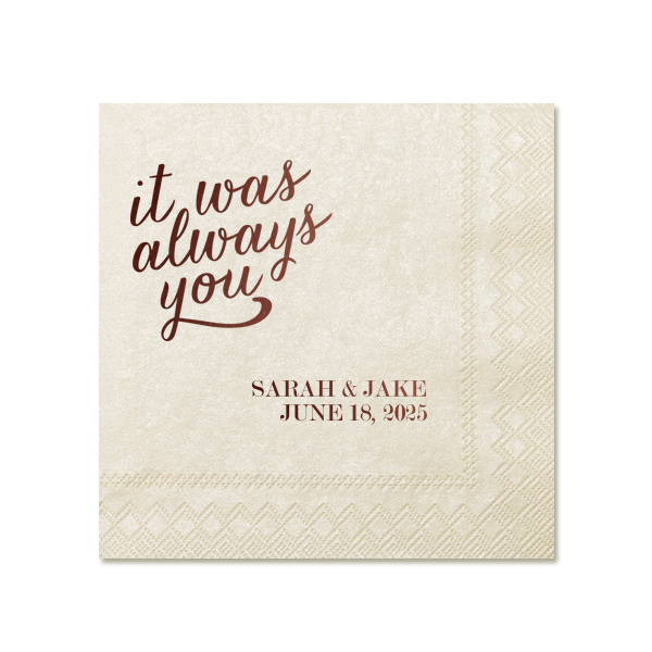 Embrace the essence of destined love with the Always You Napkin. The design features "it was always you", symbolizing eternal connection and soulmate unity. In another corner, the couple's names and event date in traditional block letters add a personal touch to this profound and romantic declaration.